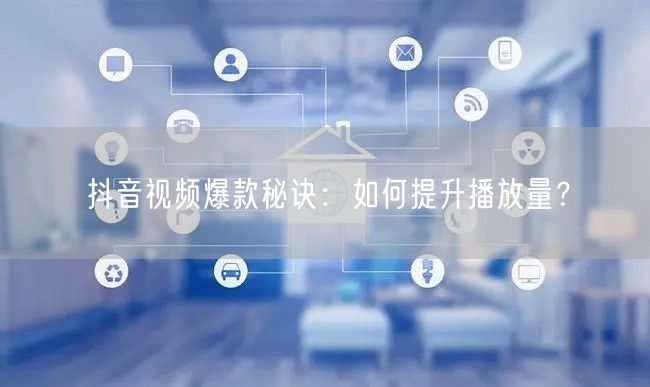 抖音视频爆款秘诀：如何提升播放量？