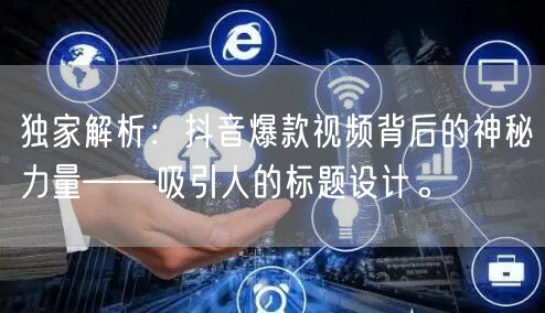 独家解析：抖音爆款视频背后的神秘力量——吸引人的标题设计。