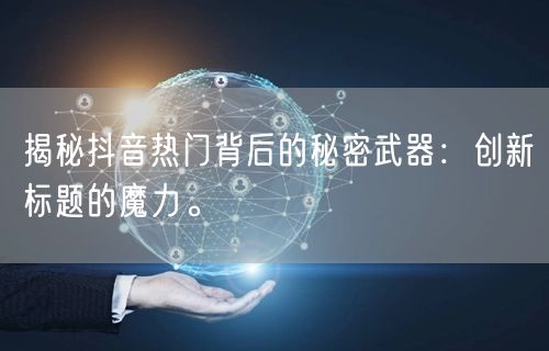 揭秘抖音热门背后的秘密武器：创新标题的魔