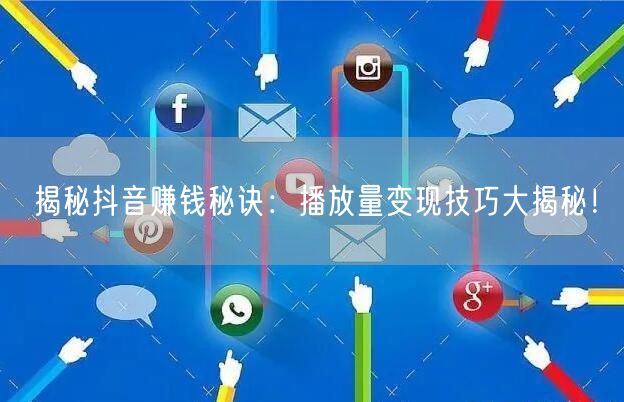 揭秘抖音赚钱秘诀：播放量变现技巧大揭秘！