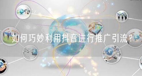 如何巧妙利用抖音进行推广引流？