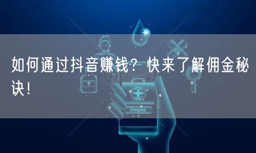 如何通过抖音赚钱？快来了解佣金秘诀！