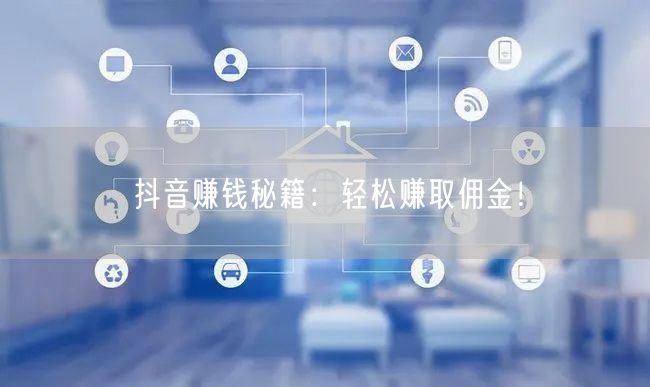 抖音赚钱秘籍：轻松赚取佣金！