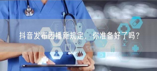 抖音发布团播新规定，你准备好了吗？