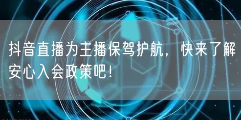 抖音直播为主播保驾护航，快来了解安心入会政策吧！