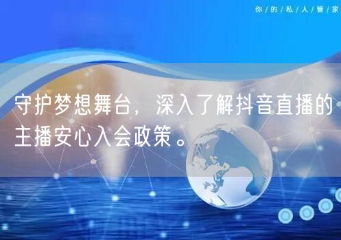 守护梦想舞台，深入了解抖音直播的主播安心入会政策。