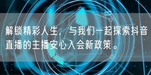 解锁精彩人生，与我们一起探索抖音直播的主播安心入会新政策。