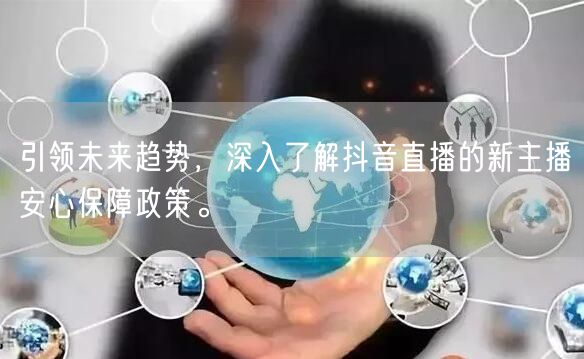 引领未来趋势，深入了解抖音直播的新主播安心保障政策。