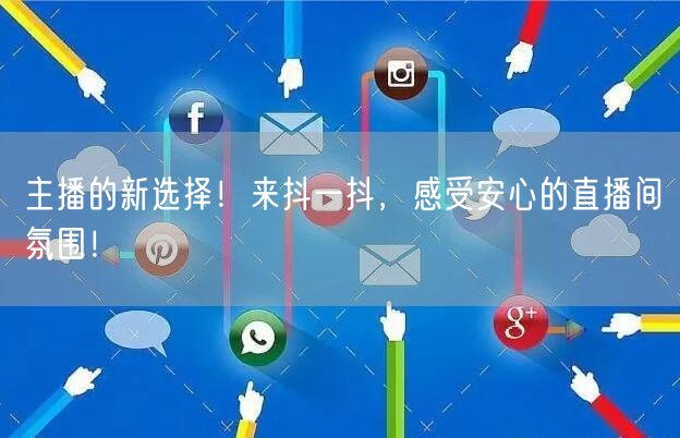 主播的新选择！来抖一抖，感受安心的直播间氛围！
