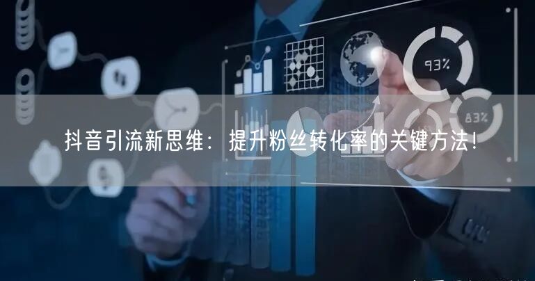 抖音引流新思维：提升粉丝转化率的关键方法！