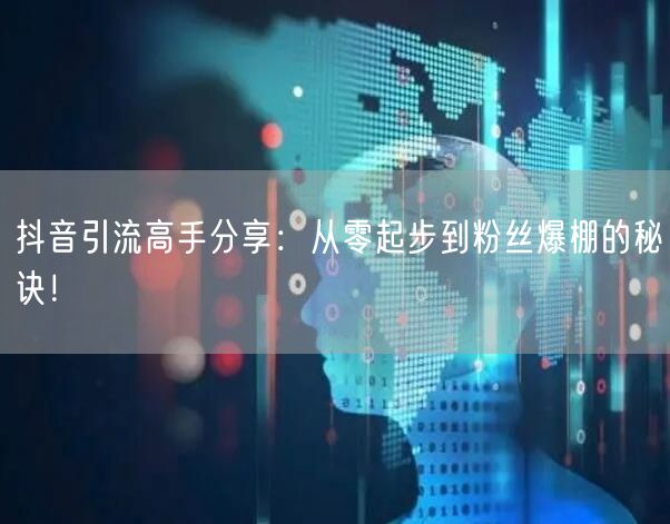 抖音引流高手分享：从零起步到粉丝爆棚的秘诀！
