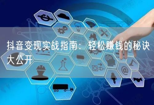 抖音变现实战指南：轻松赚钱的秘诀大公开