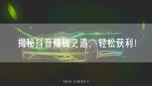 揭秘抖音赚钱之道，轻松获利！