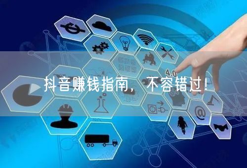 抖音赚钱指南，不容错过！