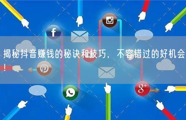 揭秘抖音赚钱的秘诀和技巧，不容错过的好机会！