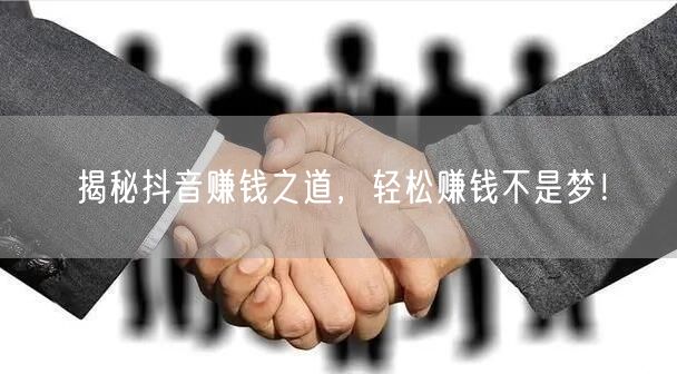 揭秘抖音赚钱之道，轻松赚钱不是梦！