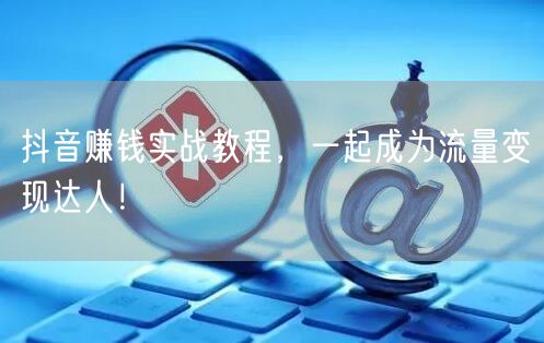 抖音赚钱实战教程，一起成为流量变现达人！