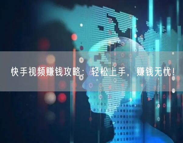 快手视频赚钱攻略：轻松上手，赚钱无忧！