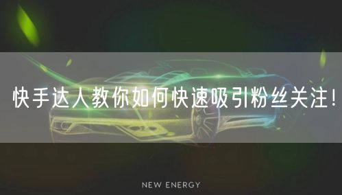 快手达人教你如何快速吸引粉丝关注！