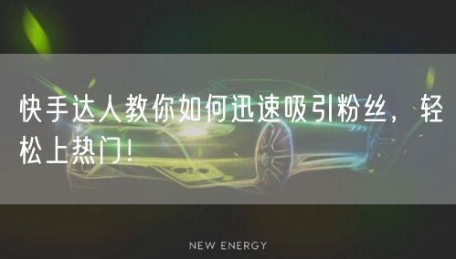 快手达人教你如何迅速吸引粉丝，轻松上热门！