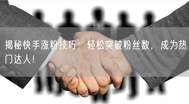 揭秘快手涨粉技巧：轻松突破粉丝数，成为热门达人！