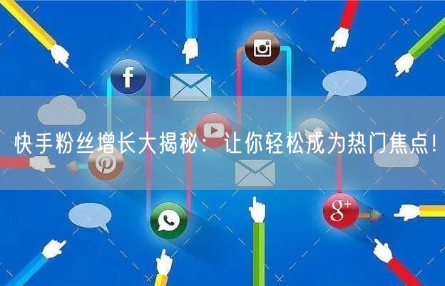 快手粉丝增长大揭秘：让你轻松成为热门焦点！