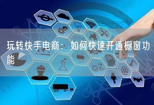 玩转快手电商：如何快速开通橱窗功能