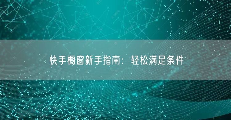 快手橱窗新手指南：轻松满足条件