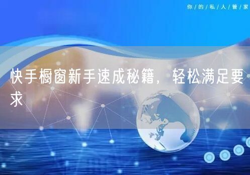 快手橱窗新手速成秘籍，轻松满足要求