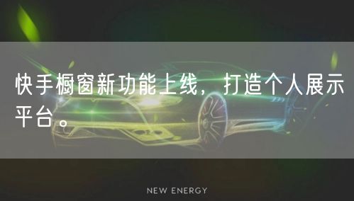 快手橱窗新功能上线，打造个人展示平台。
