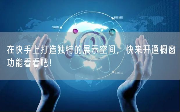 在快手上打造独特的展示空间，快来开通橱窗功能看看吧！