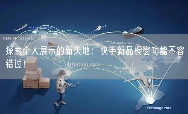 探索个人展示的新天地：快手新品橱窗功能不容错过！