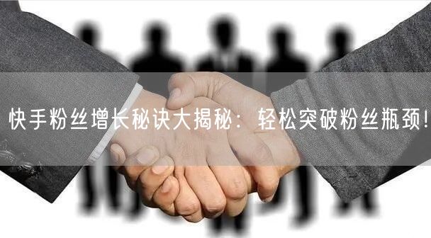 快手粉丝增长秘诀大揭秘：轻松突破粉丝瓶颈