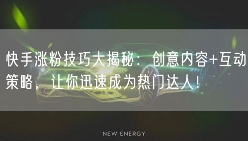 快手涨粉技巧大揭秘：创意内容+互动策略，让你迅速成为热门达人！