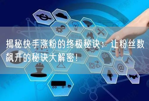 揭秘快手涨粉的终极秘诀：让粉丝数飙升的秘诀大解密！
