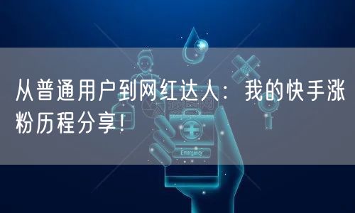 从普通用户到网红达人：我的快手涨粉历程分享！