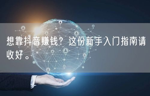 想靠抖音赚钱？这份新手入门指南请收好。