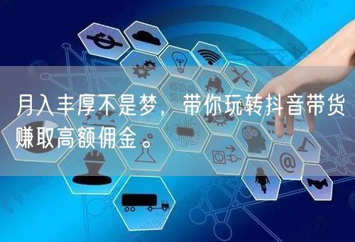 月入丰厚不是梦，带你玩转抖音带货赚取高额佣金。