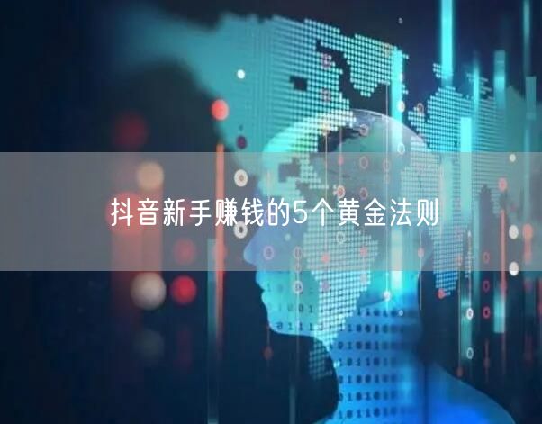 抖音新手赚钱的5个黄金法则