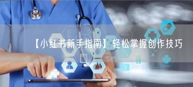【小红书新手指南】轻松掌握创作技巧