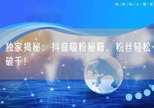 独家揭秘：抖音吸粉秘籍，粉丝轻松破千！