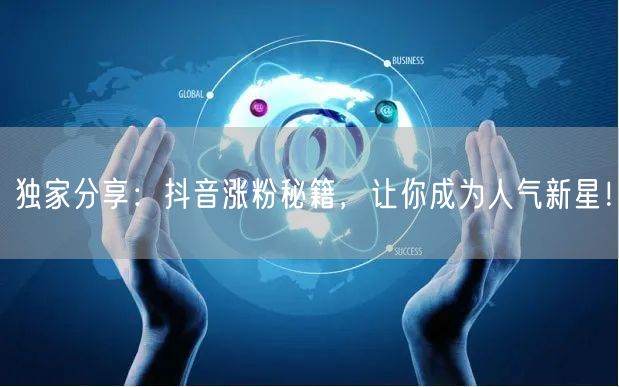 独家分享：抖音涨粉秘籍，让你成为人气新星！