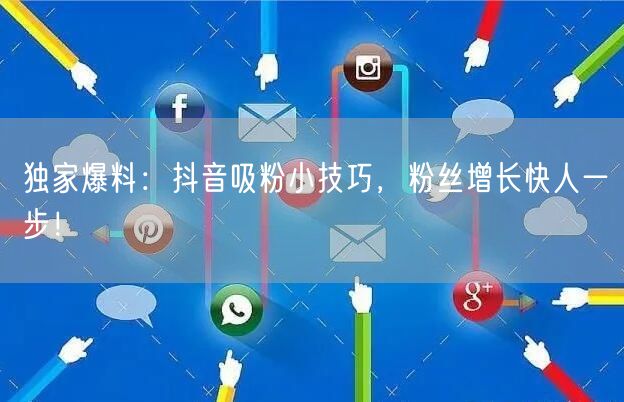 独家爆料：抖音吸粉小技巧，粉丝增长快人一步！