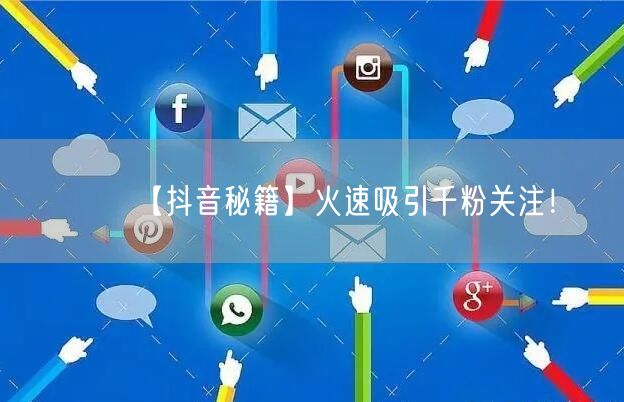 【抖音秘籍】火速吸引千粉关注！