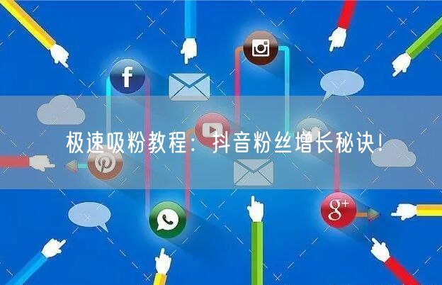 极速吸粉教程：抖音粉丝增长秘诀！