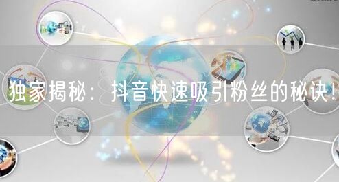 独家揭秘：抖音快速吸引粉丝的秘诀！