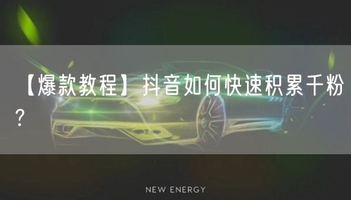 【爆款教程】抖音如何快速积累千粉？