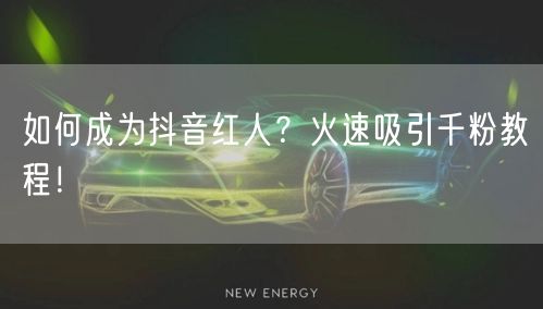 如何成为抖音红人？火速吸引千粉教程！