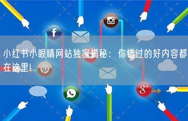 小红书小眼睛网站独家揭秘：你错过的好内容都在这里!