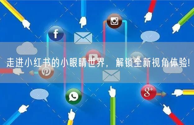 走进小红书的小眼睛世界，解锁全新视角体验